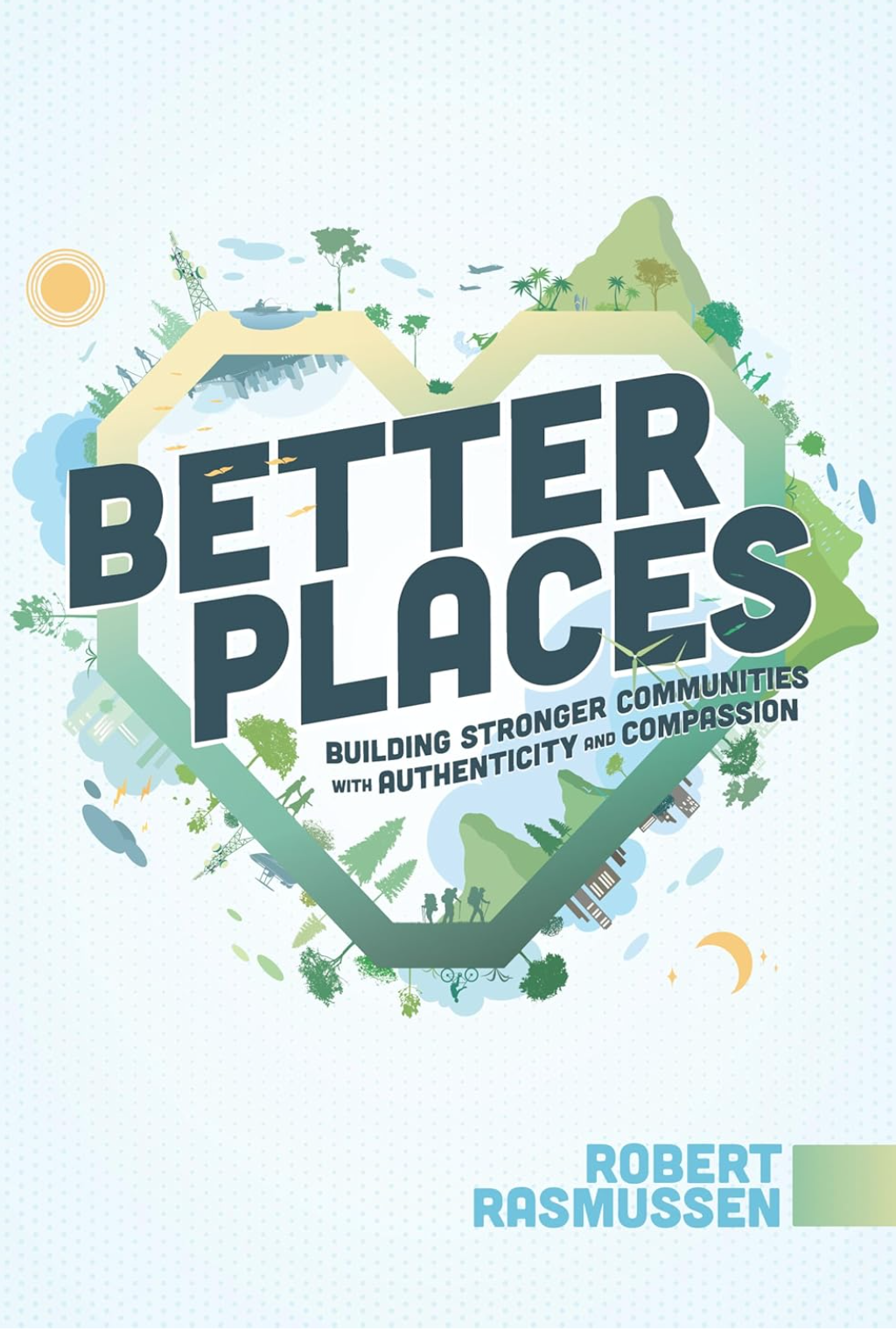 Better Places: Building Stronger Communities with Authenticity and Compassion book cover by Robert Rasmussen, Amazon bestselling author in Business Conflict Resolution and Leadership Development